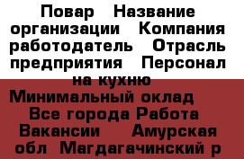 Повар › Название организации ­ Компания-работодатель › Отрасль предприятия ­ Персонал на кухню › Минимальный оклад ­ 1 - Все города Работа » Вакансии   . Амурская обл.,Магдагачинский р-н